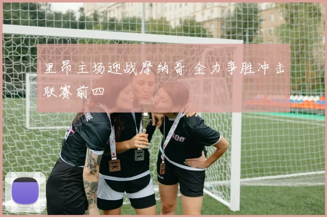 里昂主场迎战摩纳哥 全力争胜冲击联赛前四