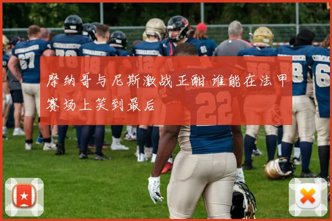 摩纳哥与尼斯激战正酣 谁能在法甲赛场上笑到最后