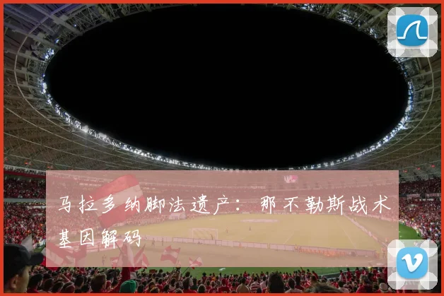 马拉多纳脚法遗产：那不勒斯战术基因解码