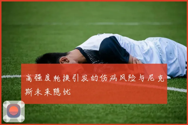 高强度轮换引发的伤病风险与尼克斯未来隐忧