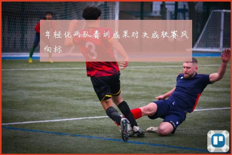 年轻化两队青训成果对决成联赛风向标