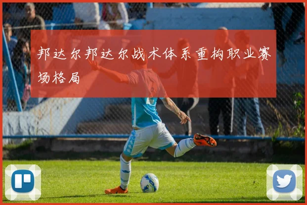 邦达尔邦达尔战术体系重构职业赛场格局