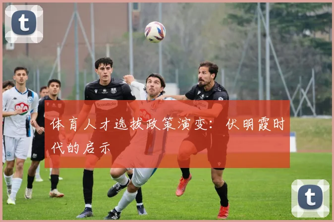 体育人才选拔政策演变：伏明霞时代的启示