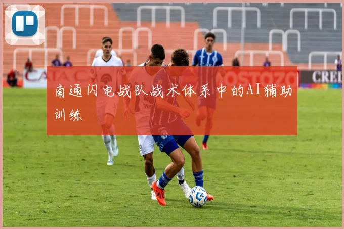 南通闪电战队战术体系中的AI辅助训练