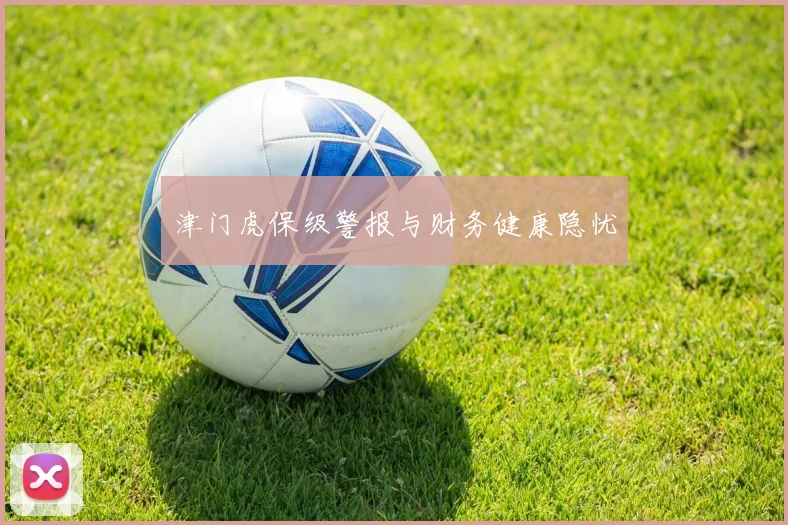 津门虎保级警报与财务健康隐忧