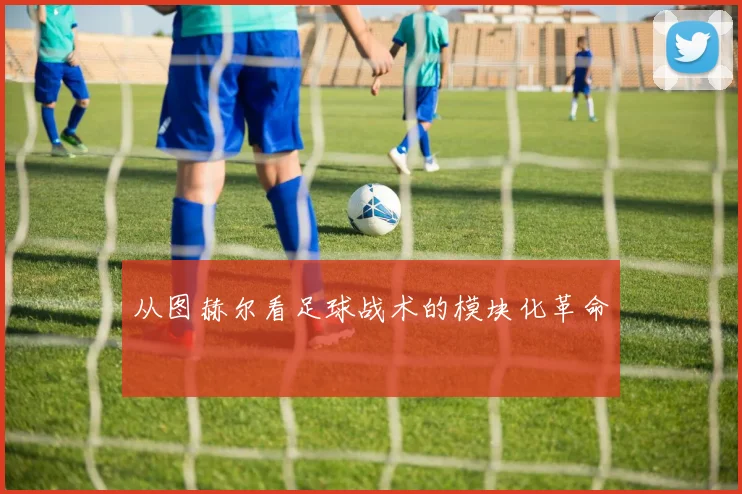 从图赫尔看足球战术的模块化革命