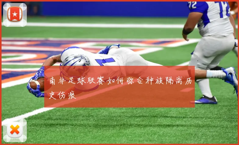 南非足球联赛如何弥合种族隔离历史伤痕