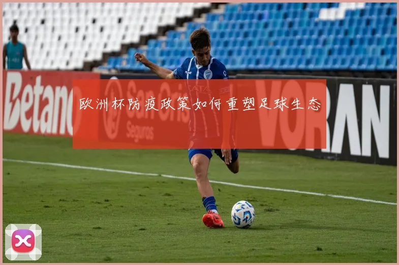 欧洲杯防疫政策如何重塑足球生态