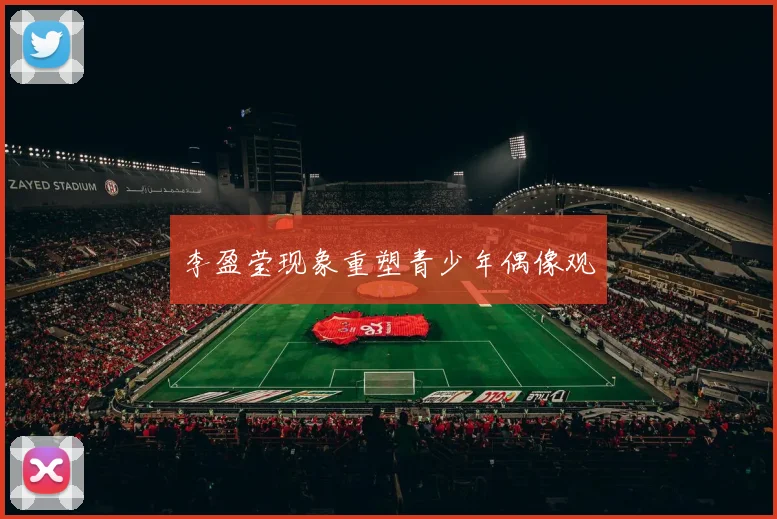 李盈莹现象重塑青少年偶像观