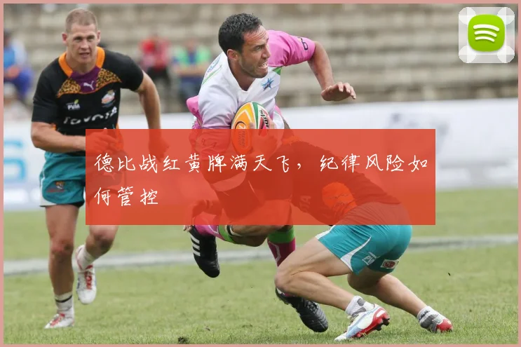 德比战红黄牌满天飞，纪律风险如何管控