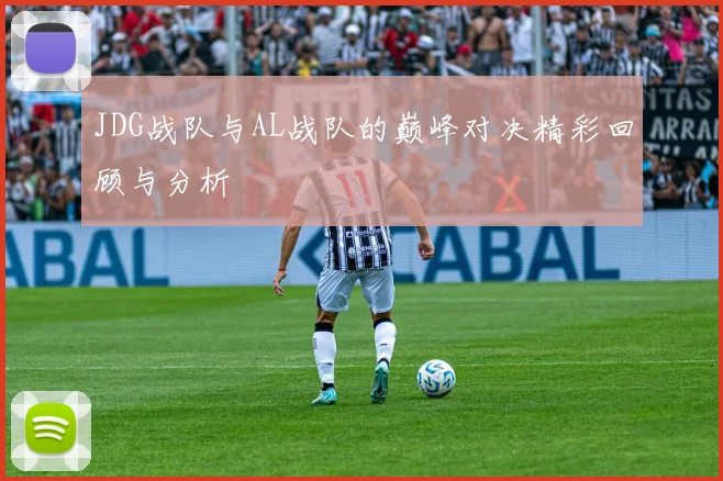 JDG战队与AL战队的巅峰对决精彩回顾与分析